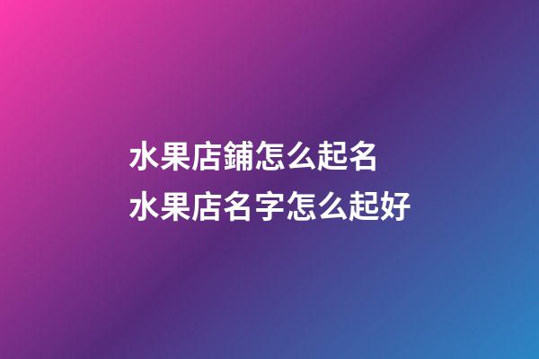 水果店鋪怎么起名 水果店名字怎么起好-第1張-店鋪起名-玄機派